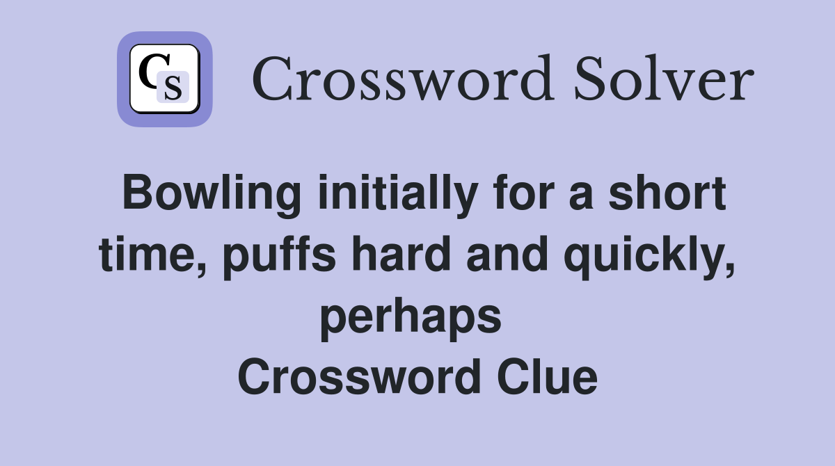 Bowling initially for a short time, puffs hard and quickly, perhaps  Crossword Clue