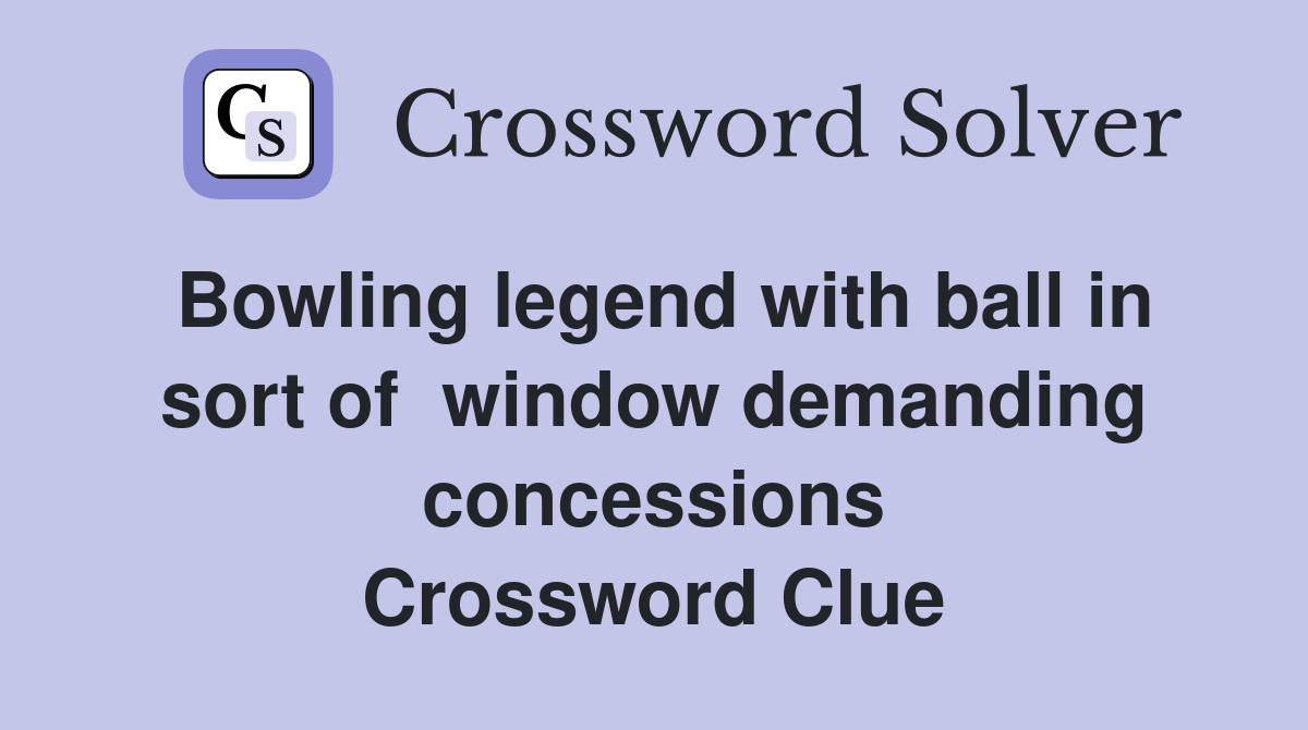 Bowling legend with ball in sort of  window demanding concessions Crossword Clue