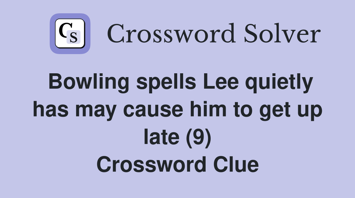 Bowling spells Lee quietly has may cause him to get up late (9) Crossword Clue