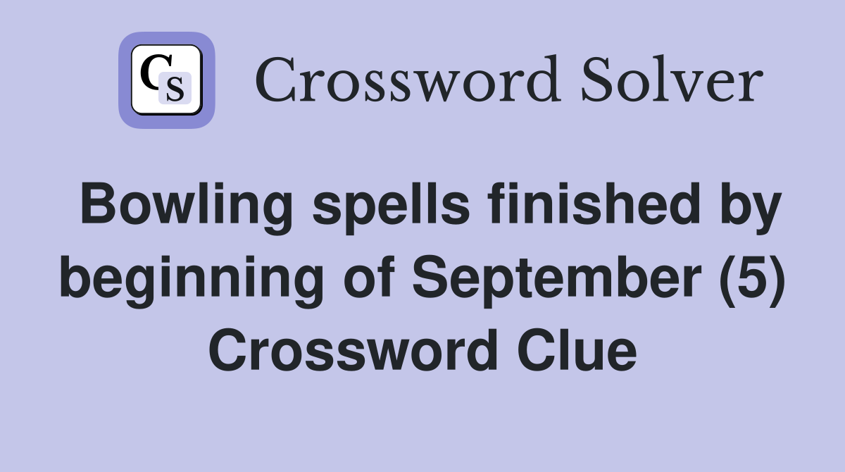 Bowling spells finished by beginning of September (5) Crossword Clue