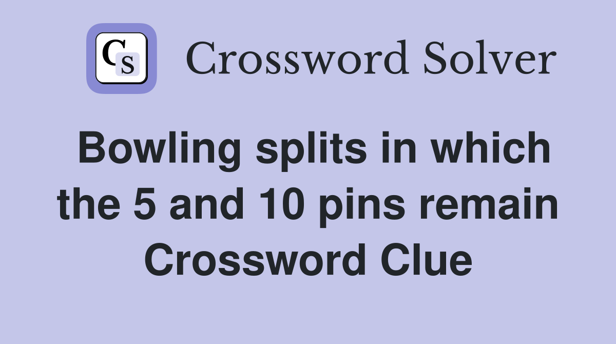 Bowling splits in which the 5 and 10 pins remain Crossword Clue