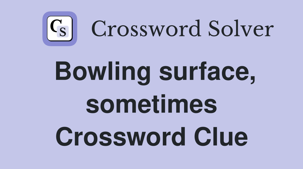 Bowling surface, sometimes Crossword Clue