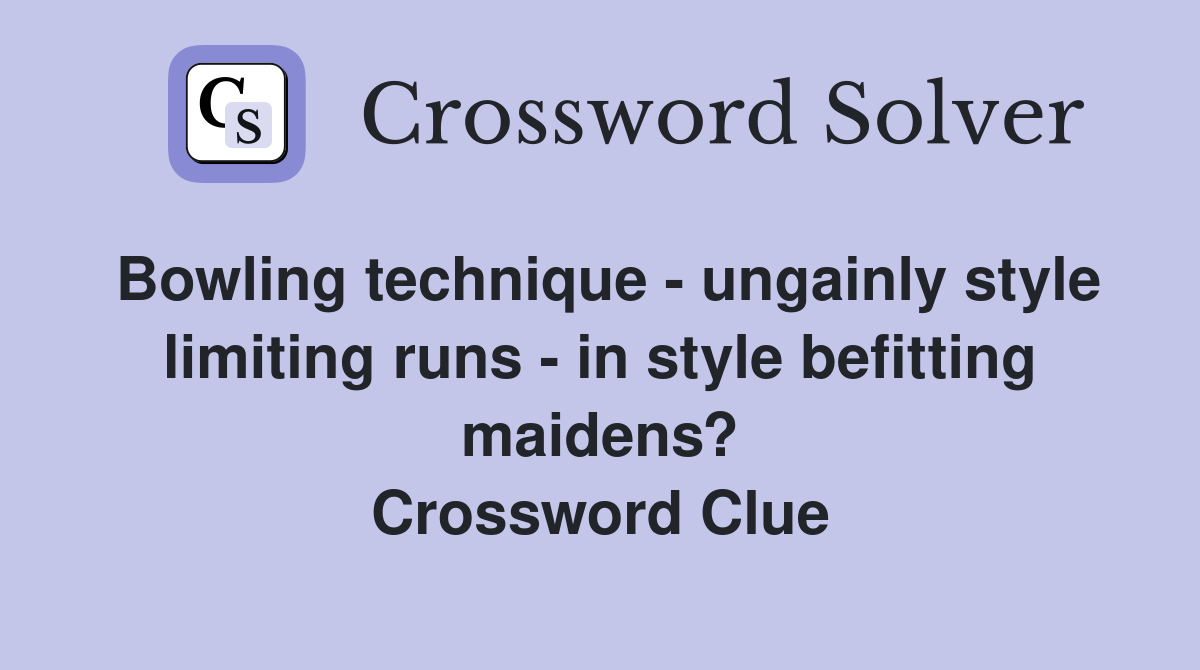 Bowling technique - ungainly style limiting runs - in style befitting maidens? Crossword Clue