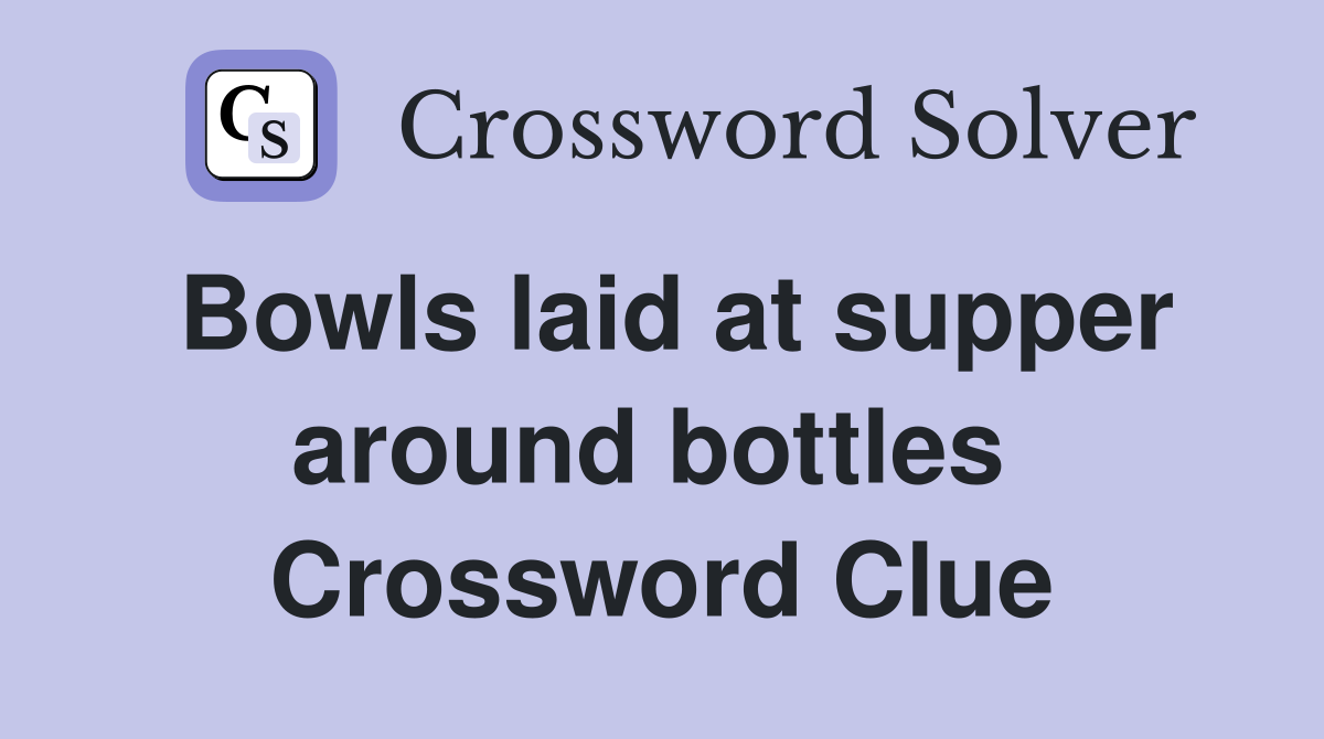 Bowls laid at supper around bottles  Crossword Clue