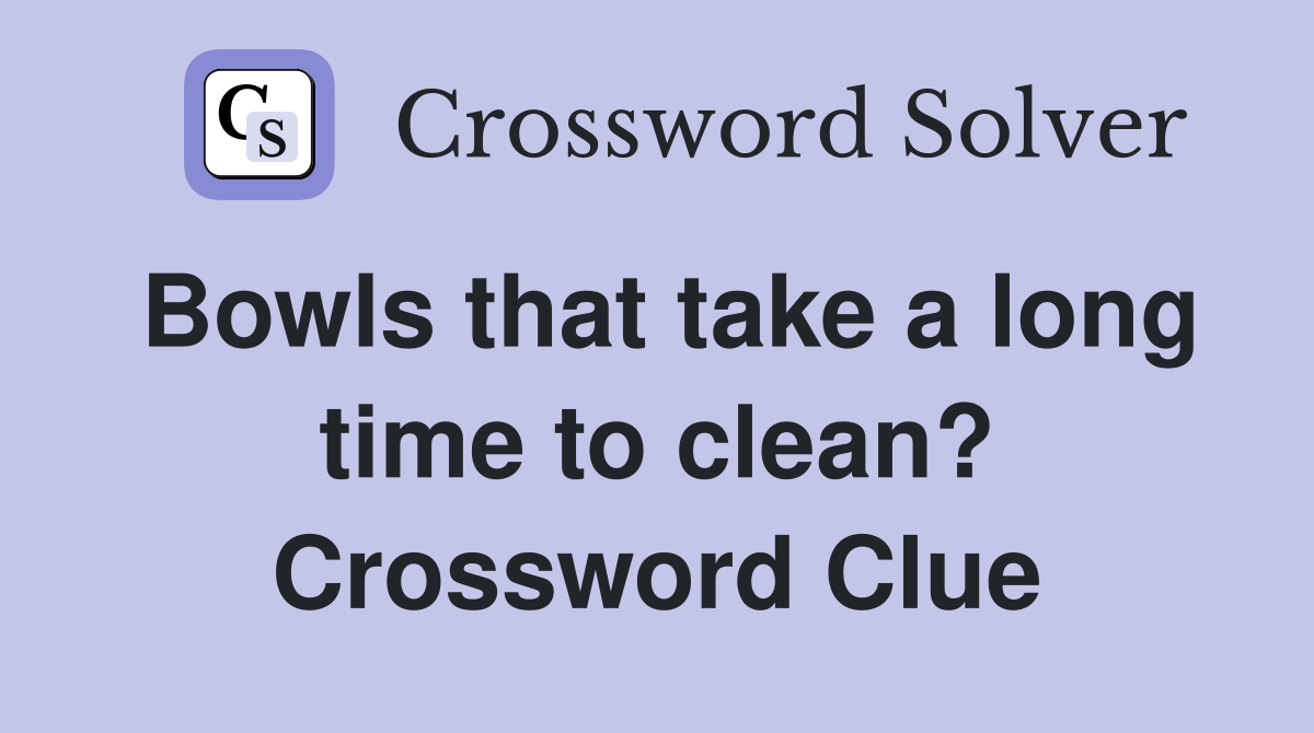 Bowls that take a long time to clean? Crossword Clue
