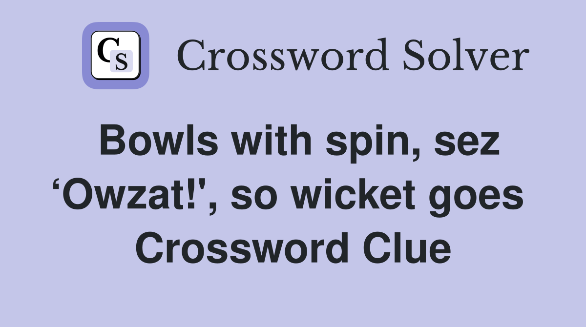 Bowls with spin, sez ‘Owzat!', so wicket goes  Crossword Clue