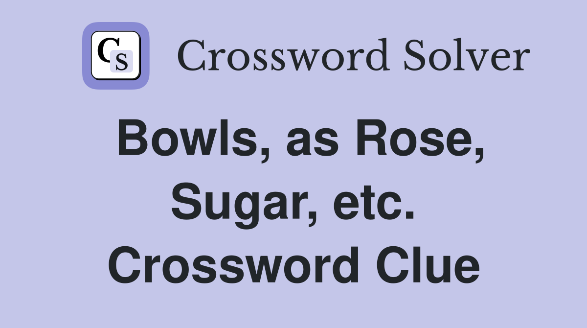 Bowls, as Rose, Sugar, etc. Crossword Clue
