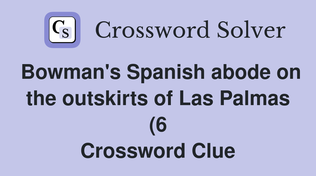 Bowman #39 s Spanish abode on the outskirts of Las Palmas (6) Crossword Bowman #39 s Spanish abode on the outskirts of Las Palmas (6) Crossword