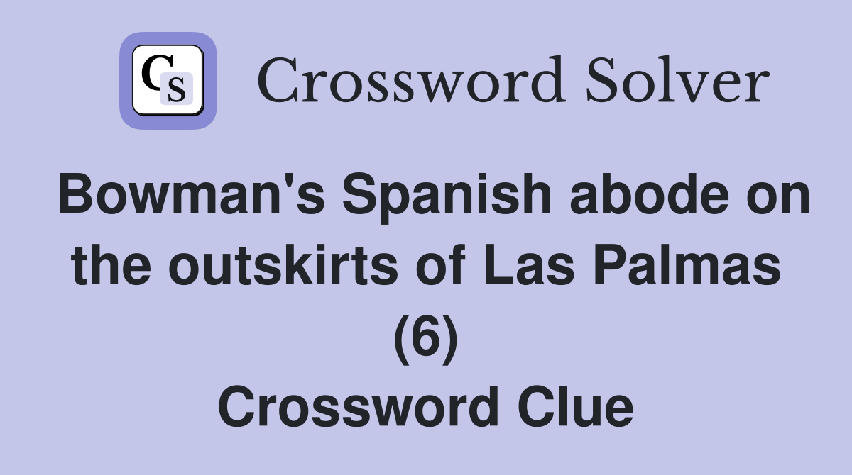 Bowman #39 s Spanish abode on the outskirts of Las Palmas (6) Crossword