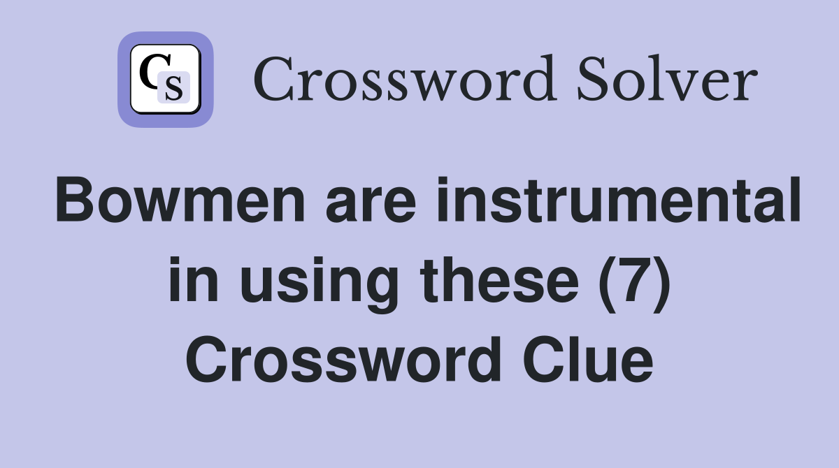 Bowmen are instrumental in using these (7) Crossword Clue