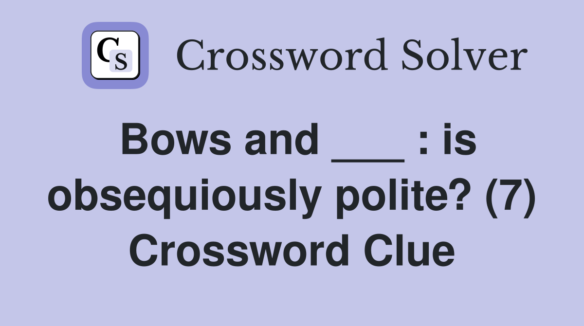 Bows and ___ : is obsequiously polite? (7) Crossword Clue