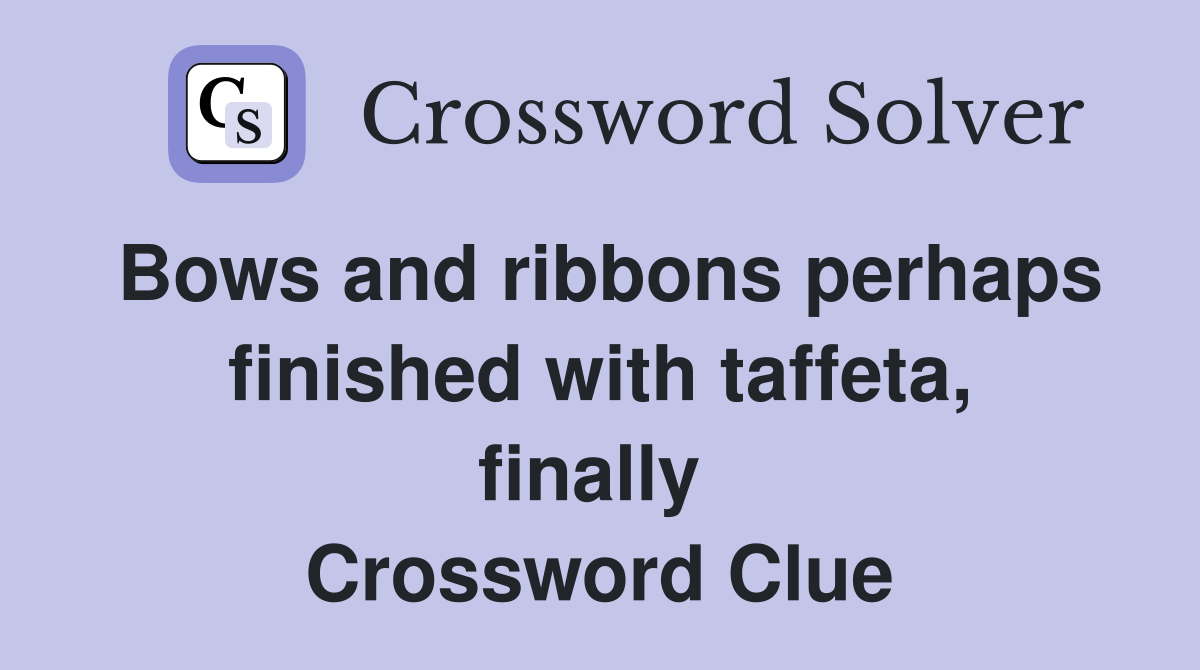 Bows and ribbons perhaps finished with taffeta, finally  Crossword Clue
