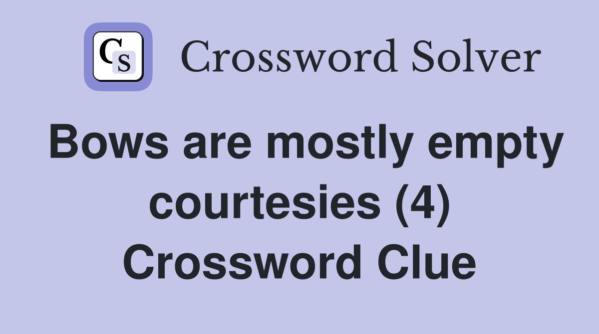 Bows are mostly empty courtesies (4) Crossword Clue