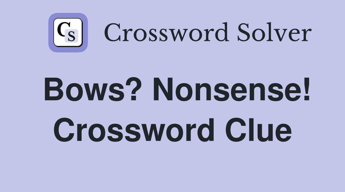 Bows? Nonsense! Crossword Clue