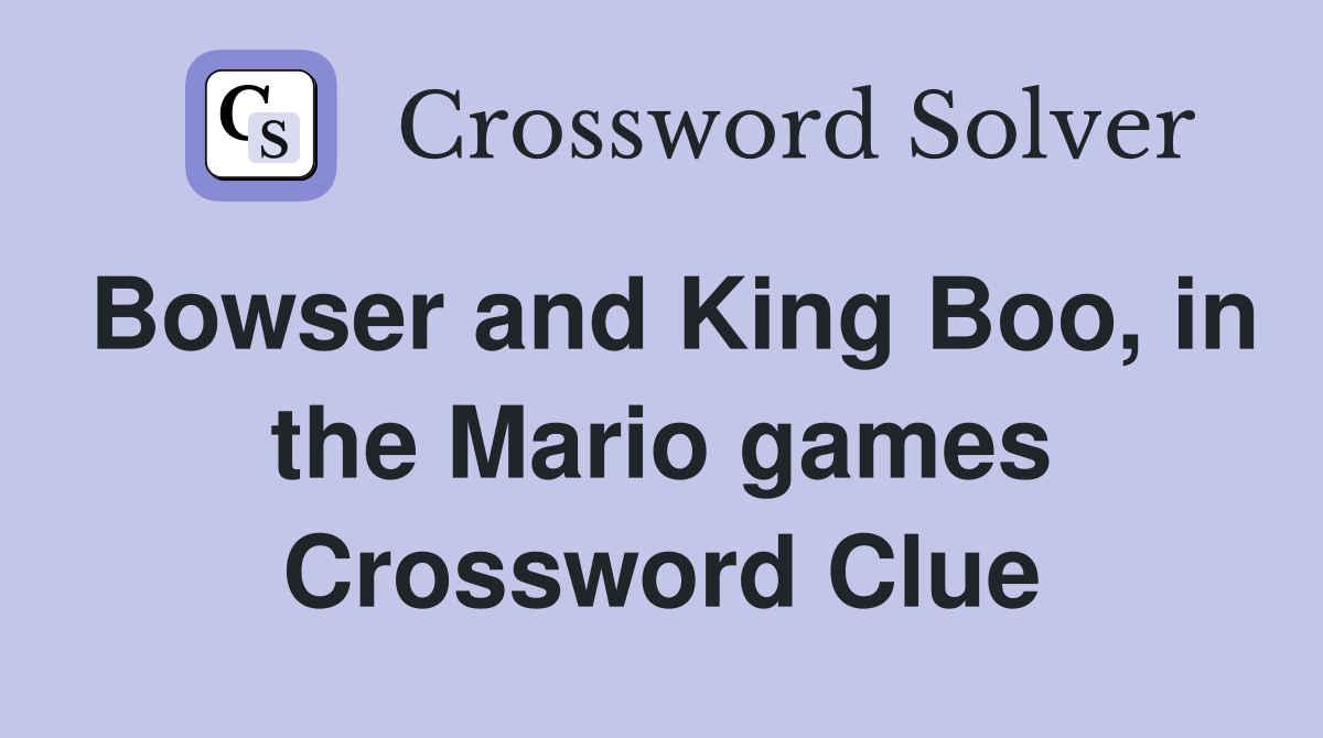 Bowser and King Boo, in the Mario games Crossword Clue