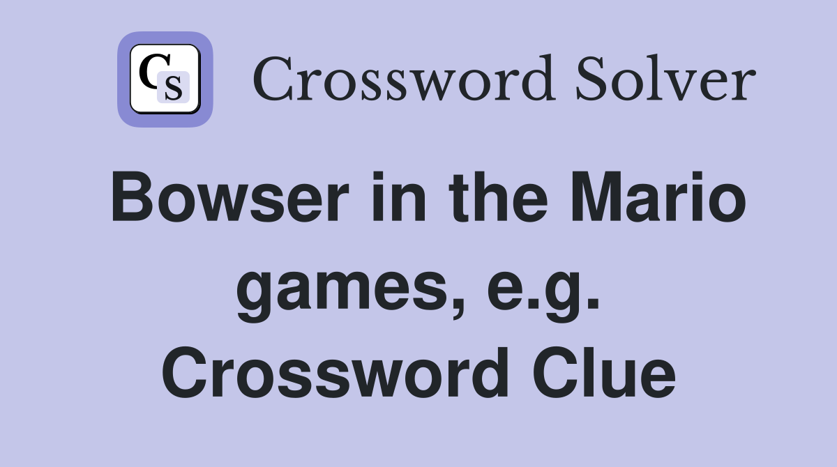 Bowser in the Mario games, e.g. Crossword Clue