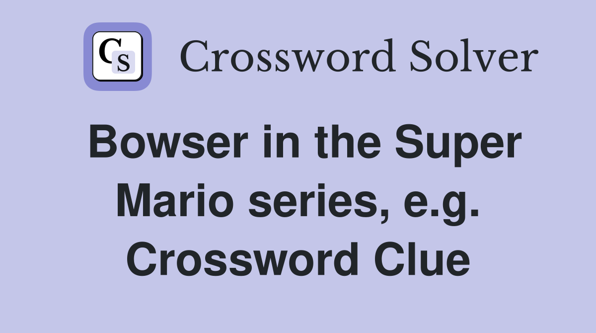 Bowser in the Super Mario series, e.g. Crossword Clue