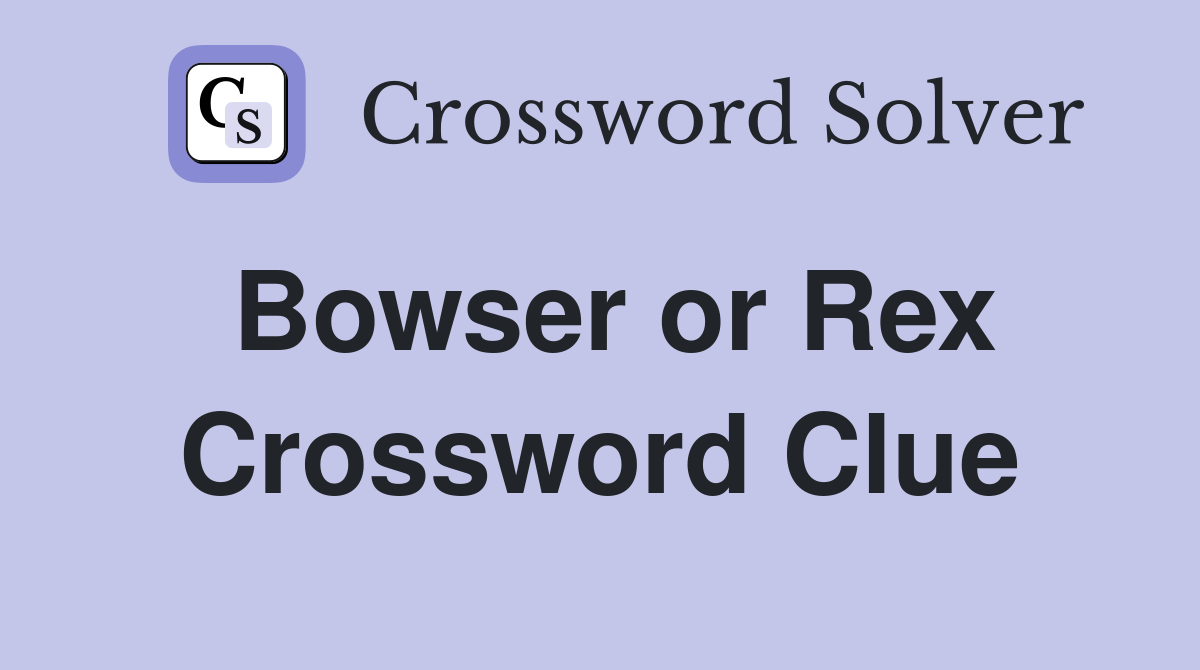 Bowser or Rex Crossword Clue
