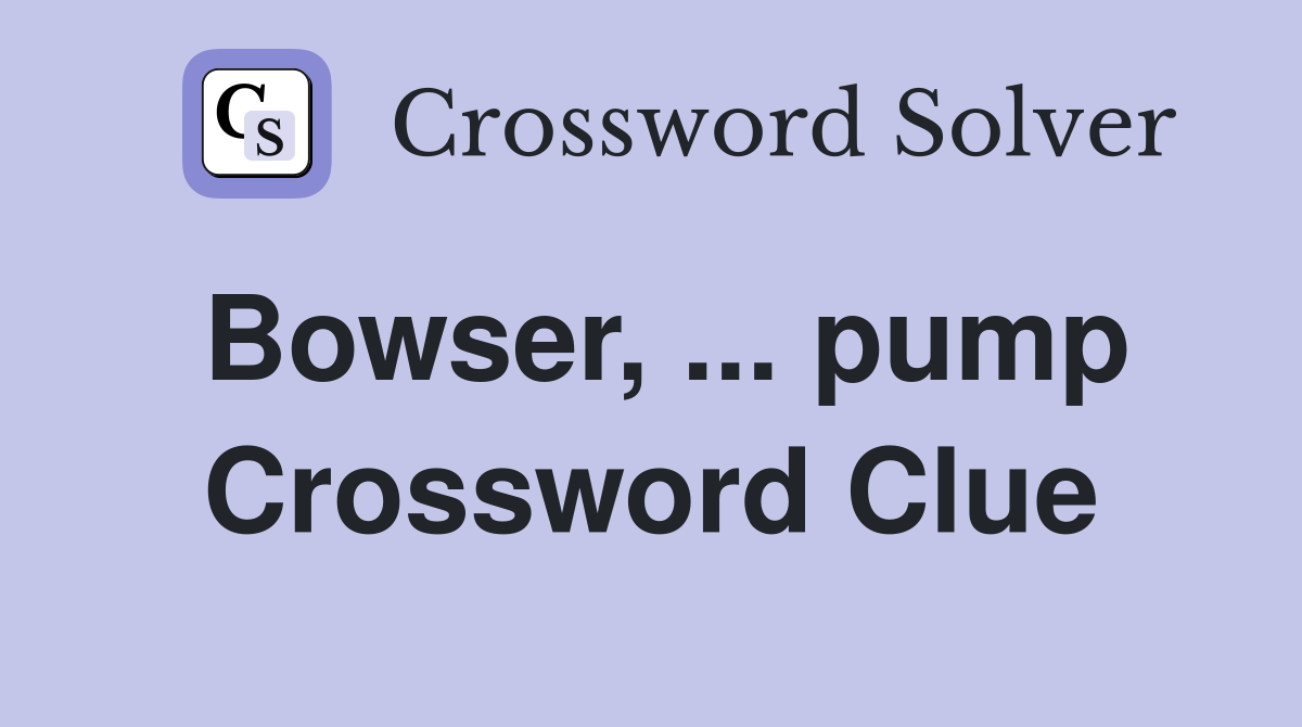 Bowser, ... pump Crossword Clue