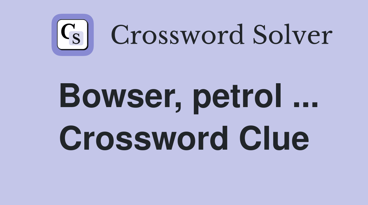 Bowser, petrol ... Crossword Clue