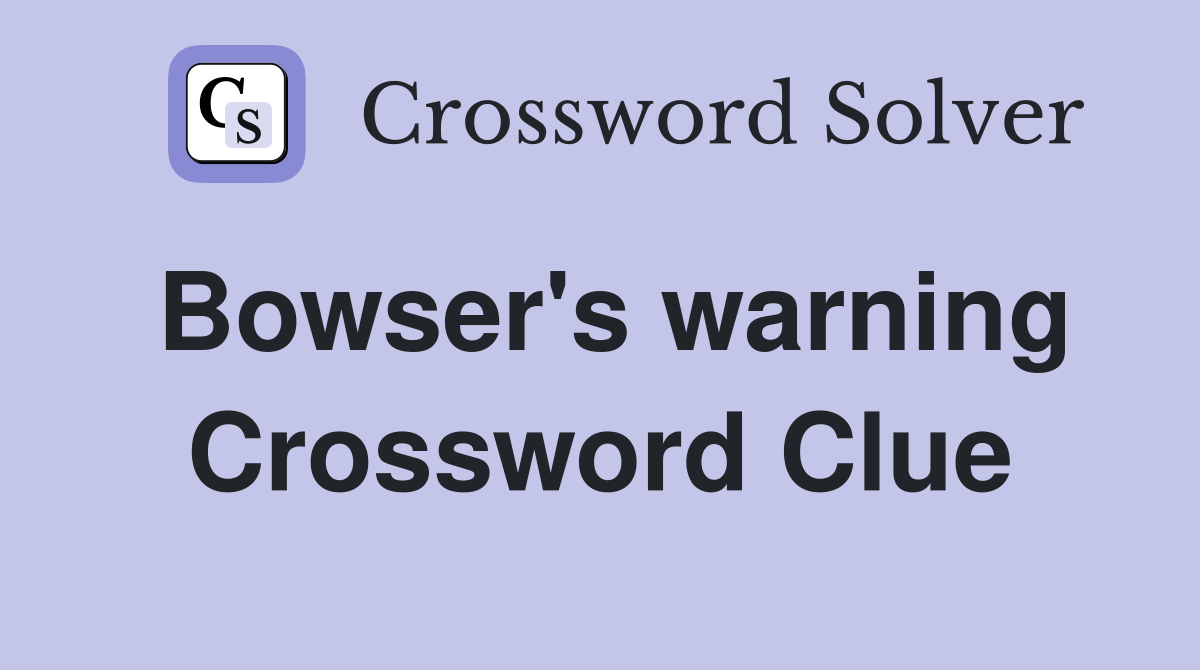 Bowser's warning Crossword Clue