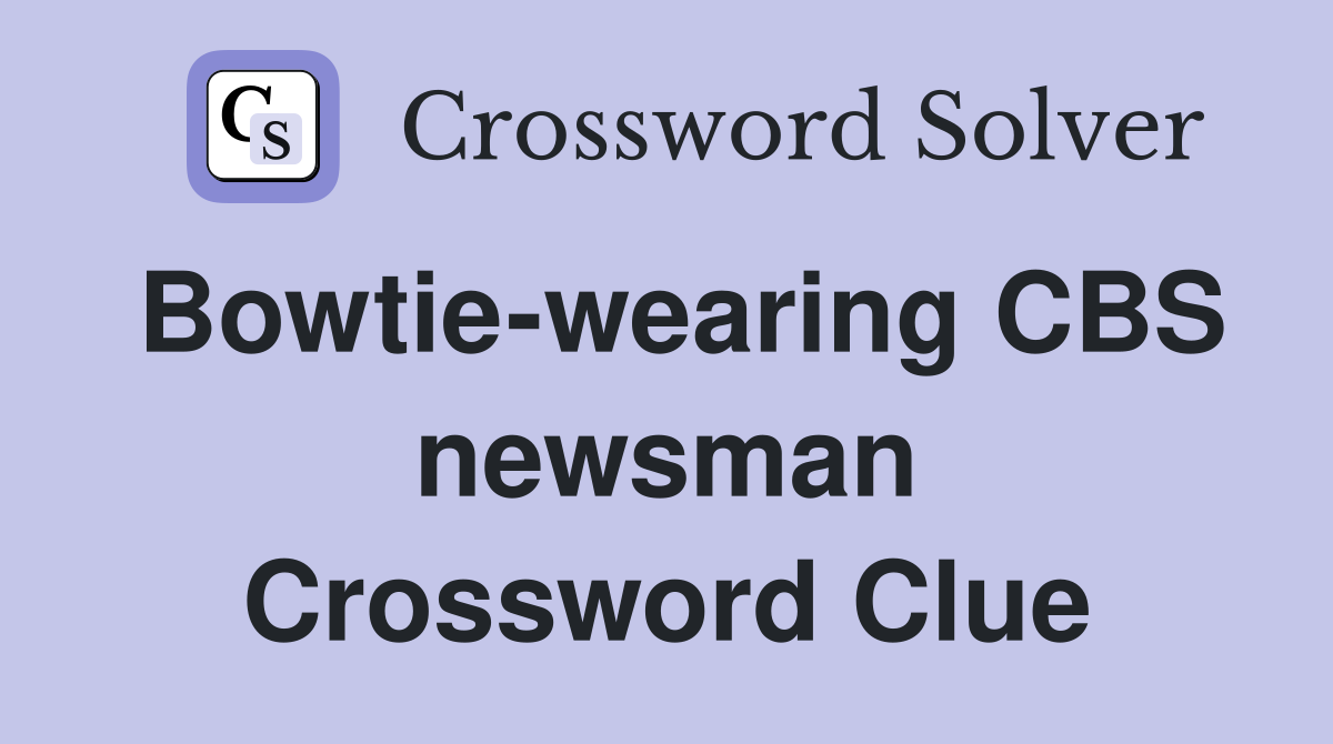 Bowtie-wearing CBS newsman Crossword Clue