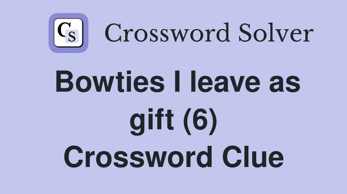 Bowties I leave as gift (6) Crossword Clue