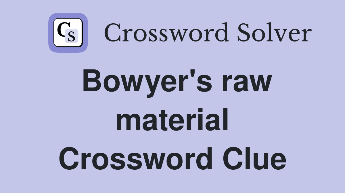 Bowyer's raw material Crossword Clue