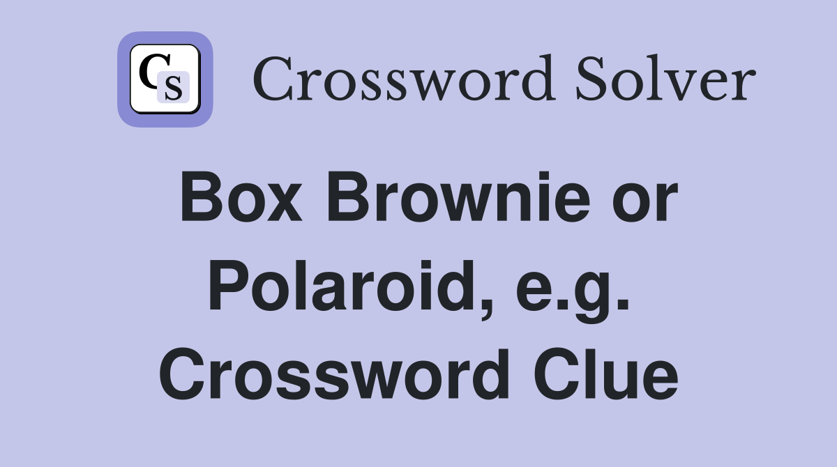 Box Brownie or Polaroid, e.g. Crossword Clue