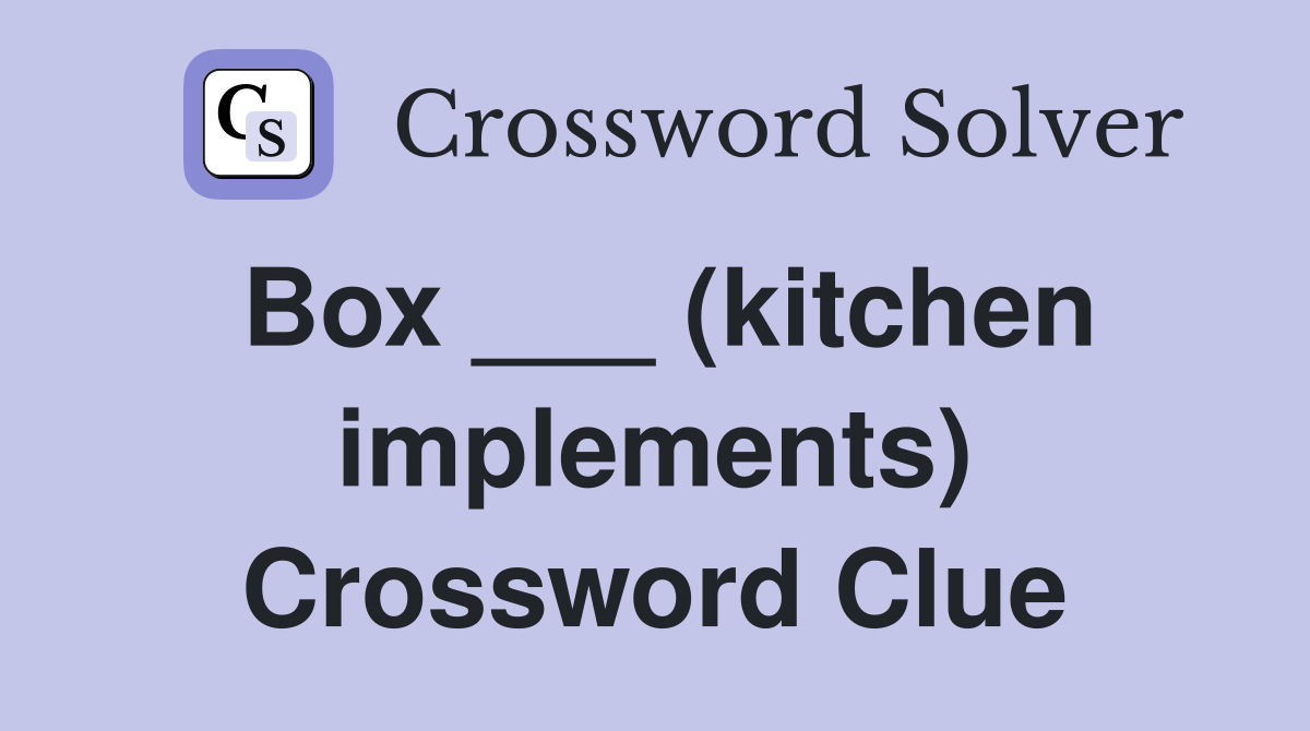 Box ___ (kitchen implements) Crossword Clue