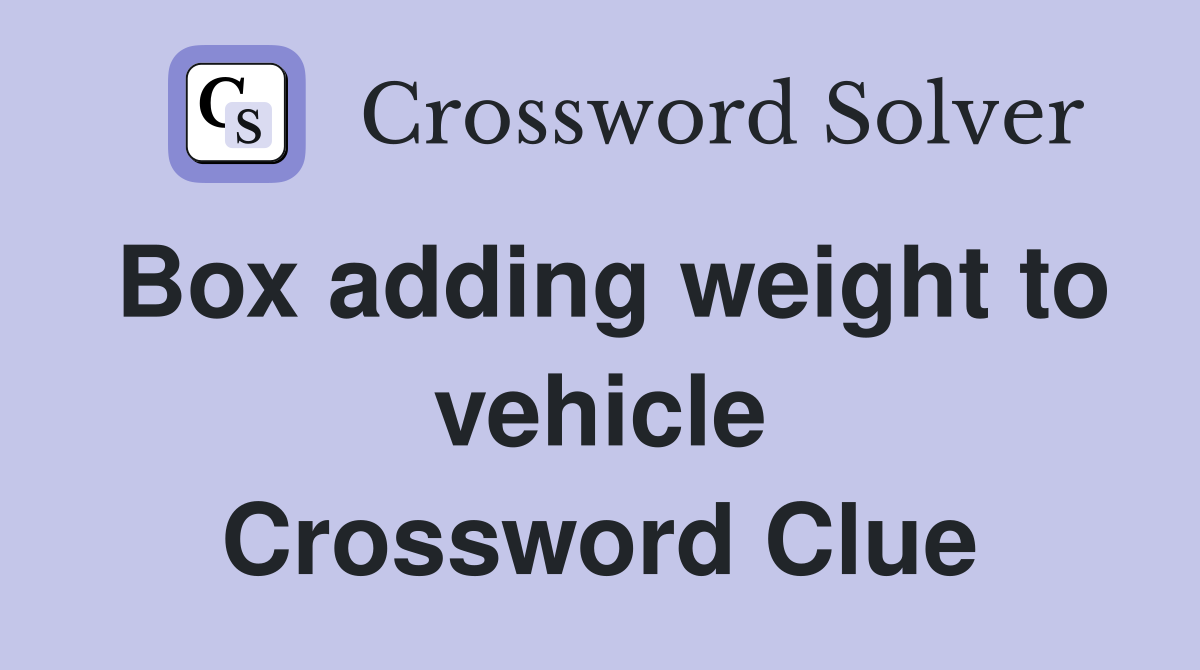 Box adding weight to vehicle Crossword Clue