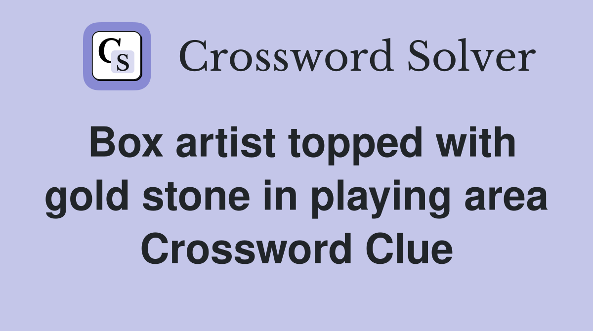 Box artist topped with gold stone in playing area Crossword Clue