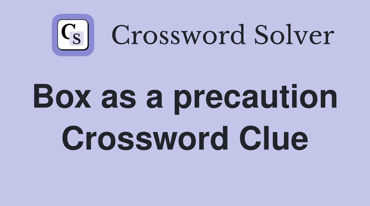 Box as a precaution  Crossword Clue