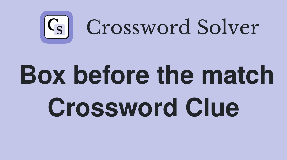 Box before the match Crossword Clue