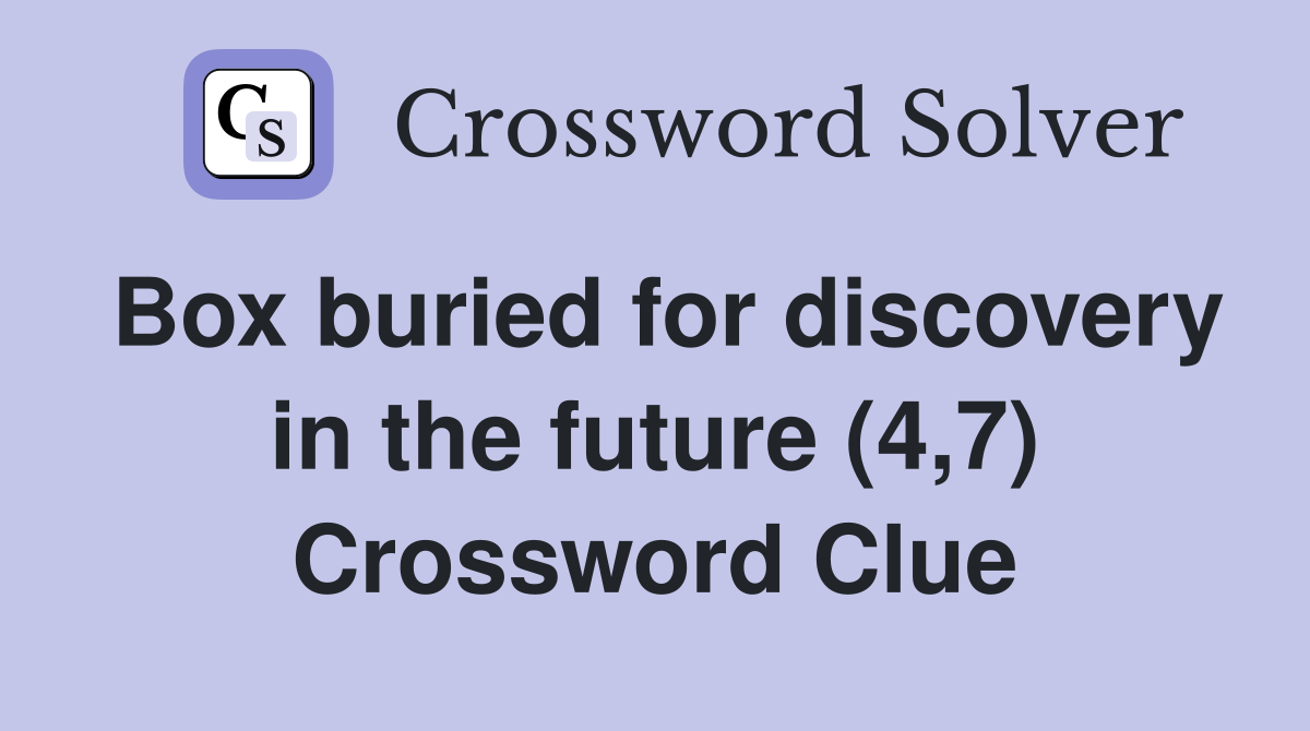 Box buried for discovery in the future (4,7) Crossword Clue
