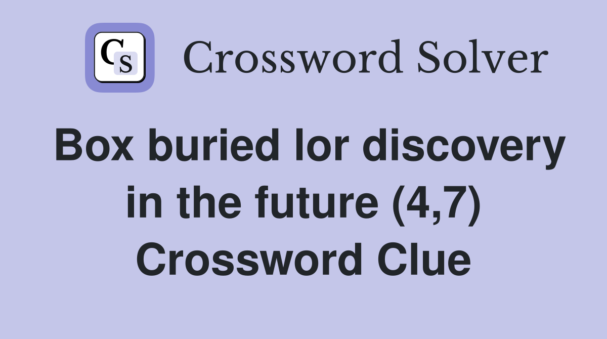Box buried lor discovery in the future (4,7) Crossword Clue