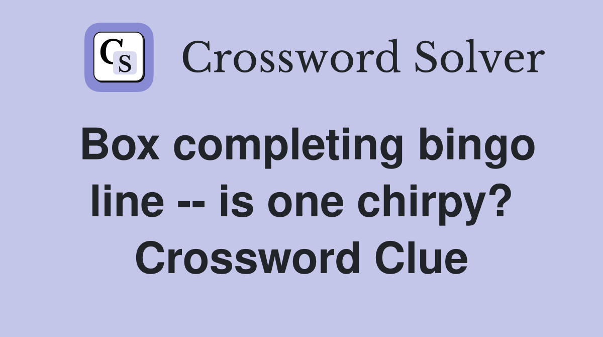 Box completing bingo line -- is one chirpy? Crossword Clue