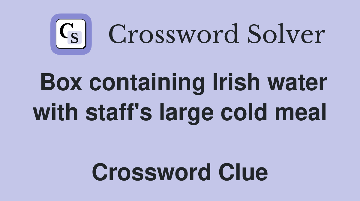 Box containing Irish water with staff's large cold meal  Crossword Clue