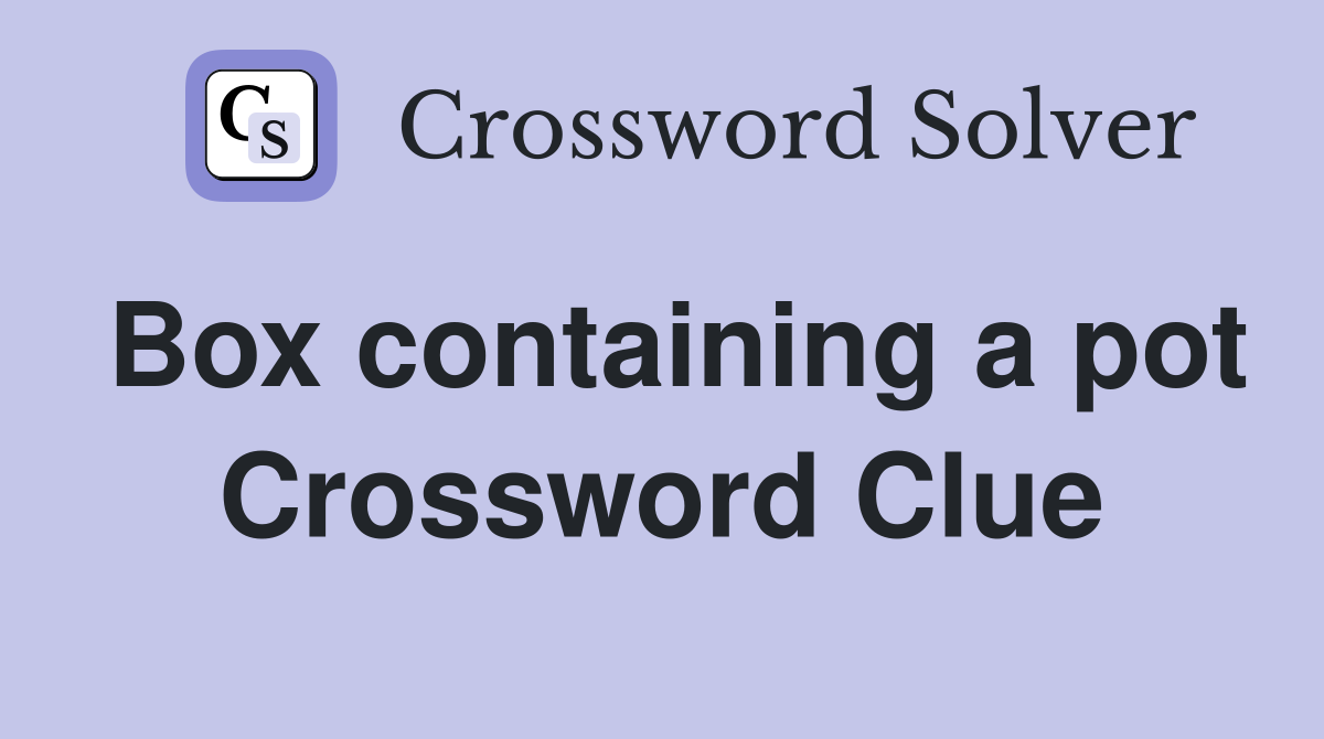 Box containing a pot Crossword Clue