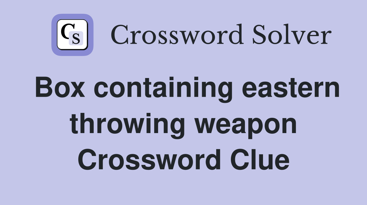 Box containing eastern throwing weapon Crossword Clue