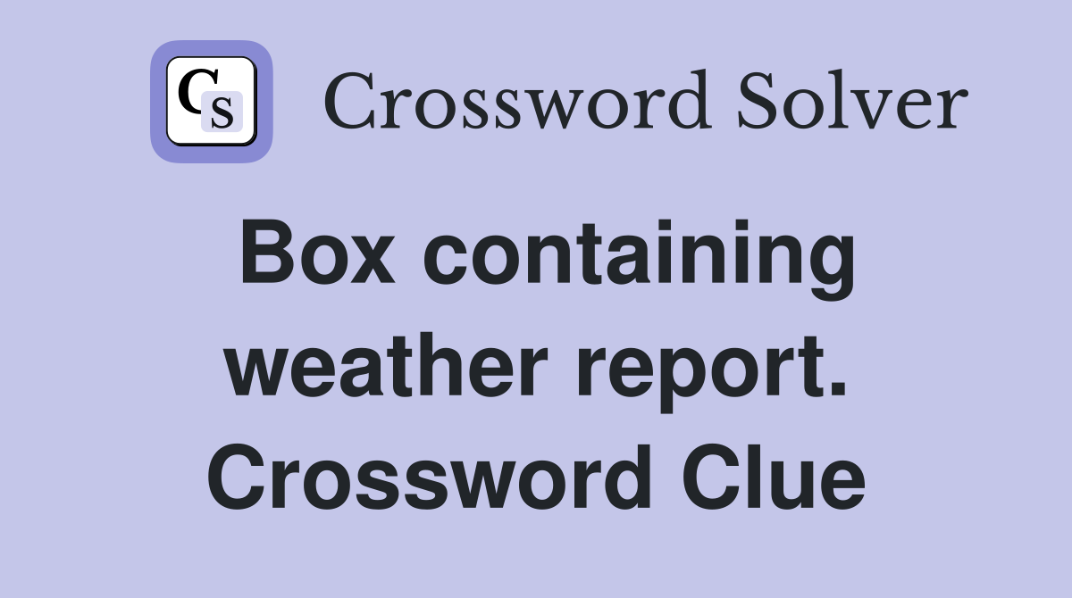 Box containing weather report. Crossword Clue