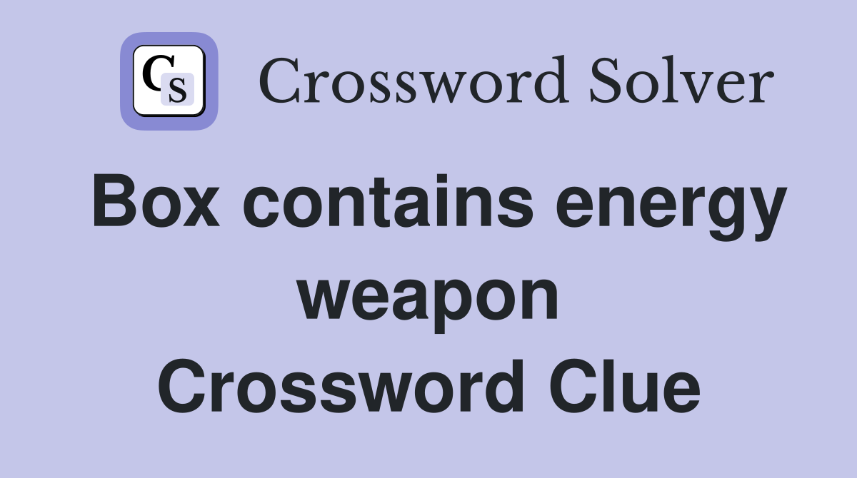 Box contains energy weapon Crossword Clue