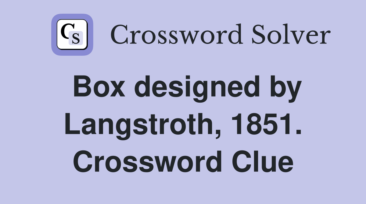 Box designed by Langstroth, 1851. Crossword Clue