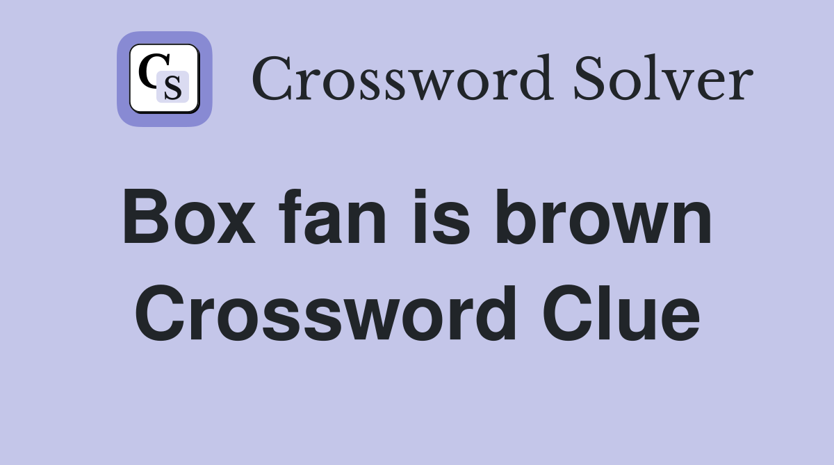 Box fan is brown  Crossword Clue