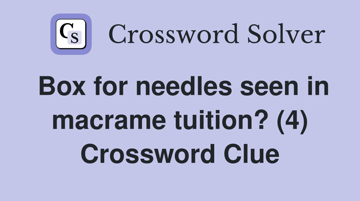 Box for needles seen in macrame tuition? (4) Crossword Clue
