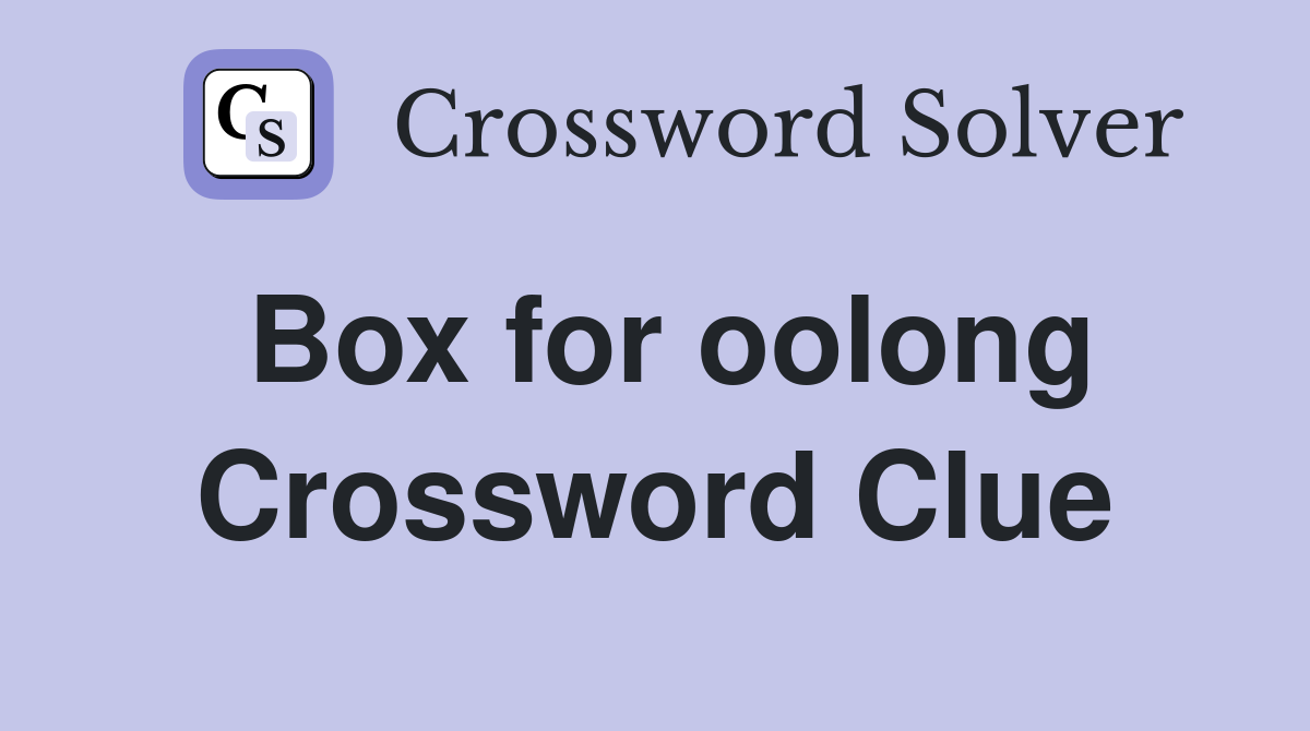 Box for oolong Crossword Clue
