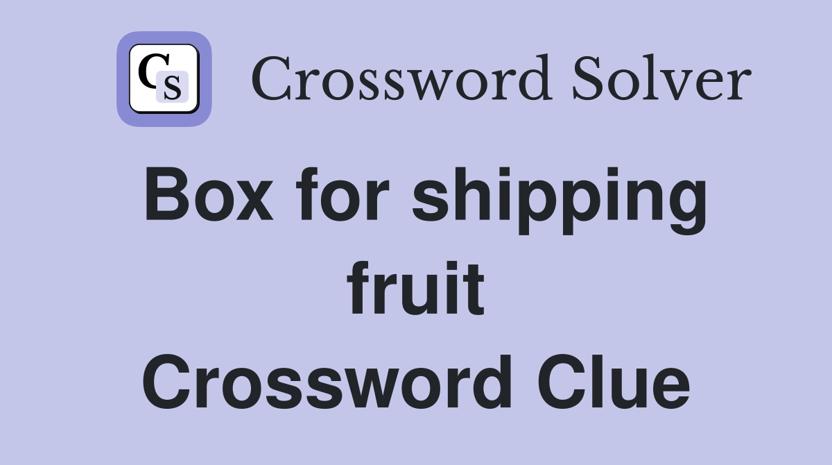 Box for shipping fruit Crossword Clue
