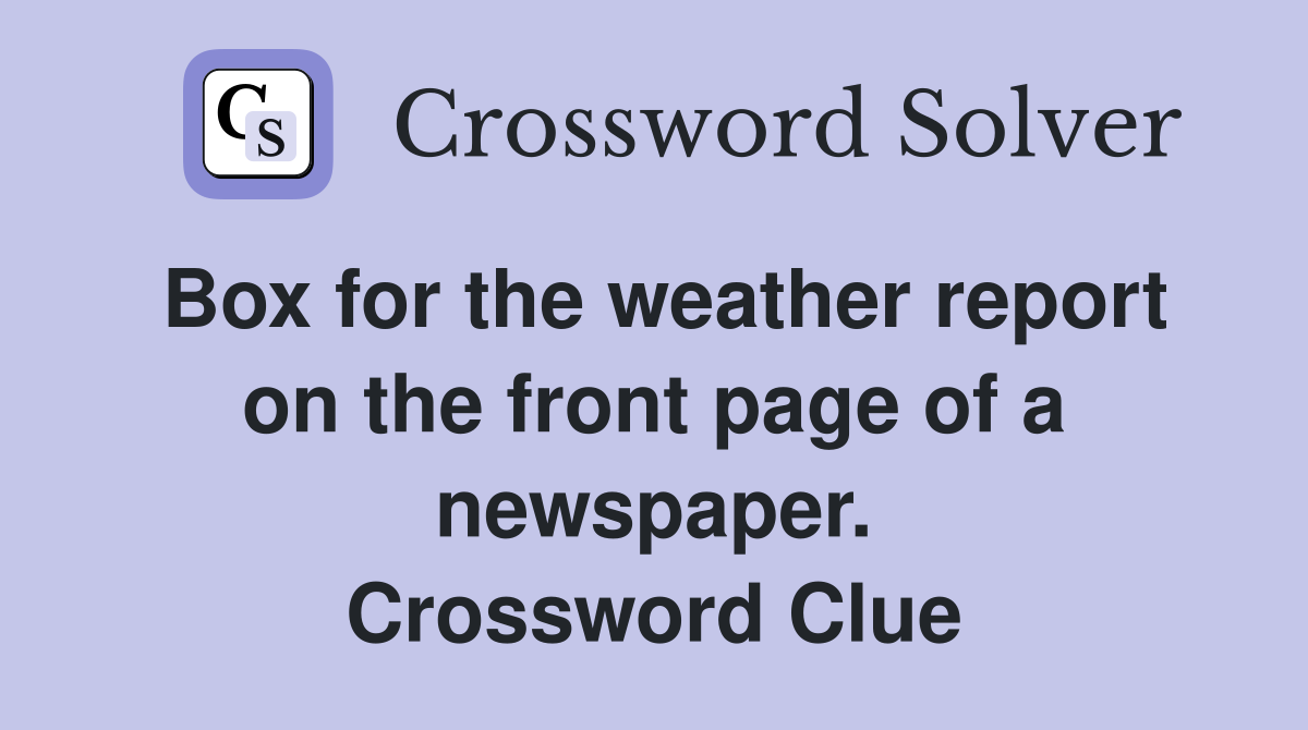 Box for the weather report on the front page of a newspaper. Crossword Clue