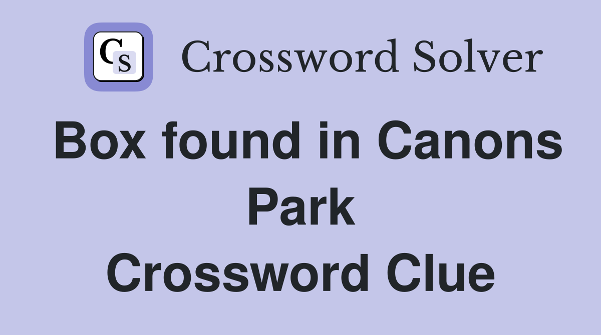 Box found in Canons Park Crossword Clue