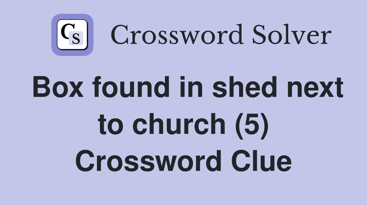 Box found in shed next to church (5) Crossword Clue